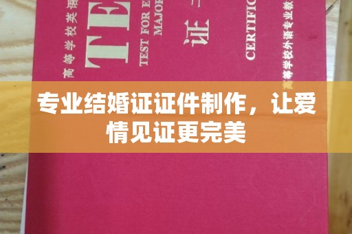 元阳专业结婚证证件制作，让爱情见证更完美