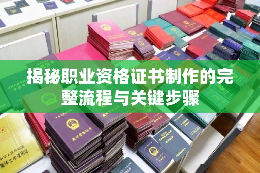 元阳揭秘职业资格证书制作的完整流程与关键步骤