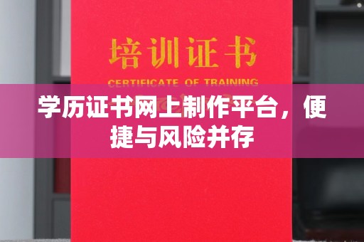 元阳学历证书网上制作平台，便捷与风险并存