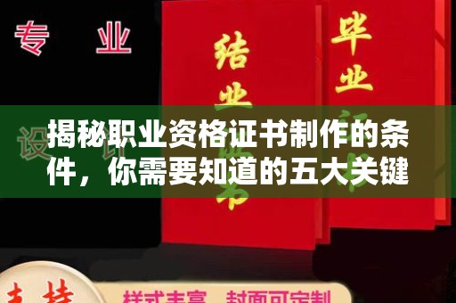 元阳揭秘职业资格证书制作的条件，你需要知道的五大关键要素