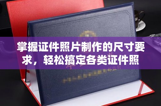 元阳掌握证件照片制作的尺寸要求，轻松搞定各类证件照