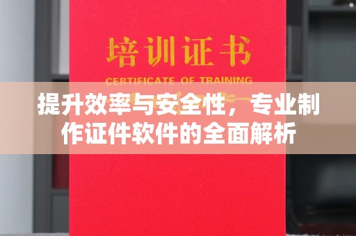 元阳提升效率与安全性，专业制作证件软件的全面解析
