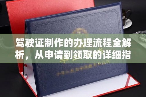 元阳驾驶证制作的办理流程全解析，从申请到领取的详细指南
