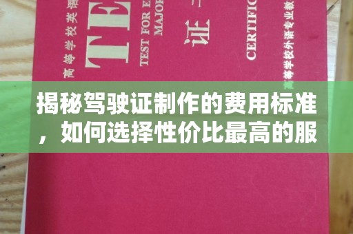 元阳揭秘驾驶证制作的费用标准，如何选择性价比最高的服务？