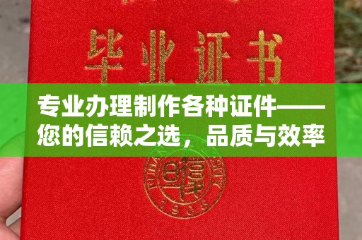 元阳专业办理制作各种证件——您的信赖之选，品质与效率的完美结合