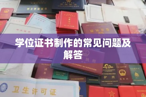 元阳学位证书制作的常见问题及解答