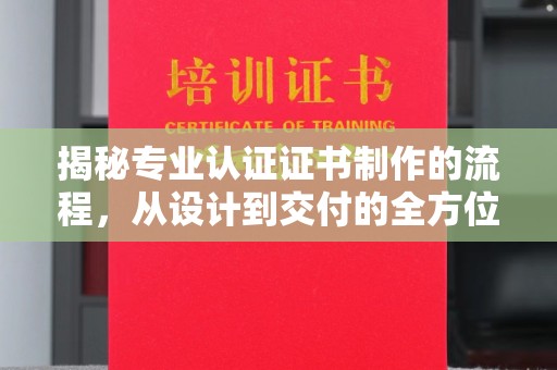 元阳揭秘专业认证证书制作的流程，从设计到交付的全方位指南