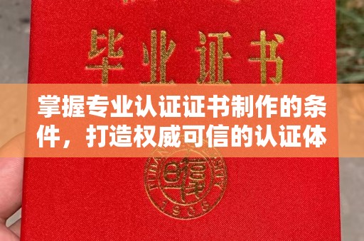 元阳掌握专业认证证书制作的条件，打造权威可信的认证体系