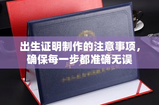 元阳出生证明制作的注意事项，确保每一步都准确无误