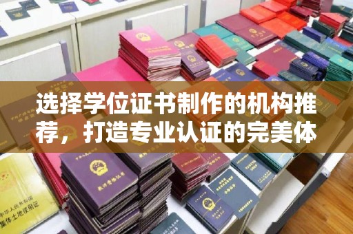元阳选择学位证书制作的机构推荐，打造专业认证的完美体验