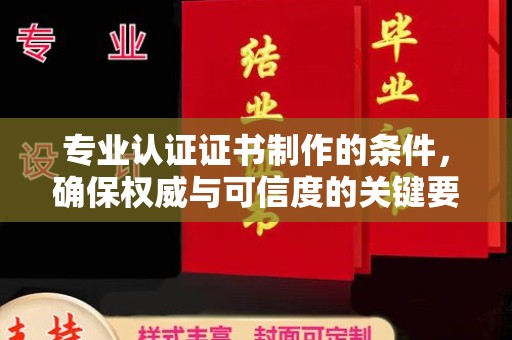 元阳专业认证证书制作的条件，确保权威与可信度的关键要素