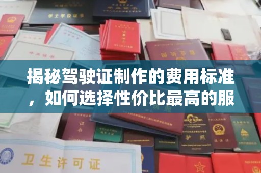元阳揭秘驾驶证制作的费用标准，如何选择性价比最高的服务？