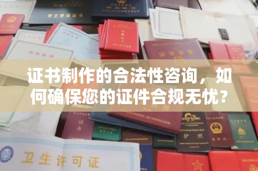 元阳证书制作的合法性咨询，如何确保您的证件合规无忧？
