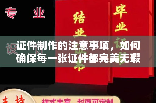元阳证件制作的注意事项，如何确保每一张证件都完美无瑕？