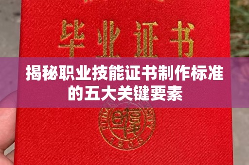 元阳揭秘职业技能证书制作标准的五大关键要素