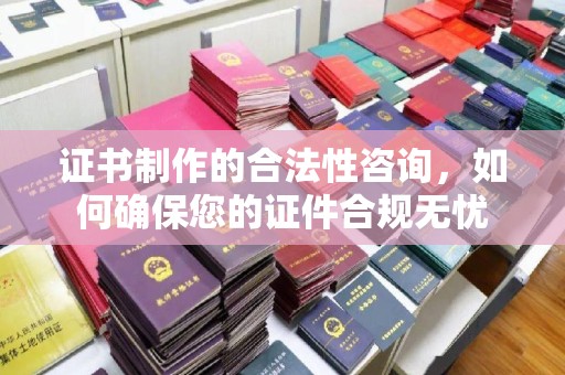 元阳证书制作的合法性咨询，如何确保您的证件合规无忧