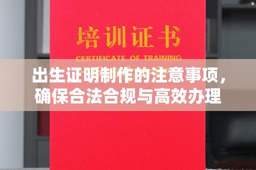 元阳出生证明制作的注意事项，确保合法合规与高效办理
