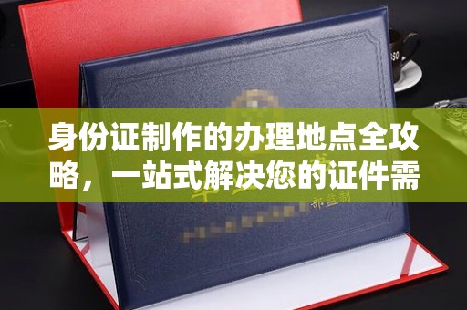 元阳身份证制作的办理地点全攻略，一站式解决您的证件需求