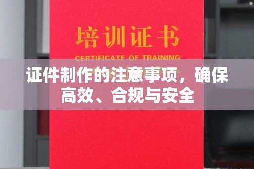 元阳证件制作的注意事项，确保高效、合规与安全