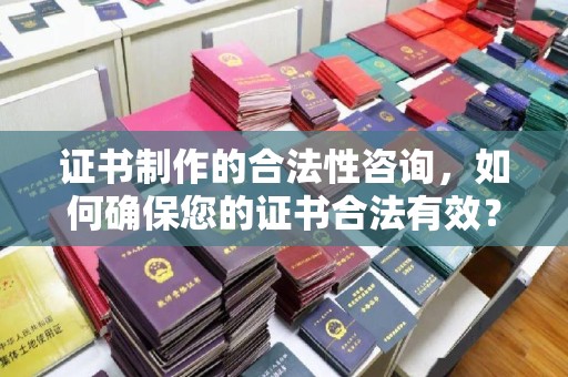 元阳证书制作的合法性咨询，如何确保您的证书合法有效？